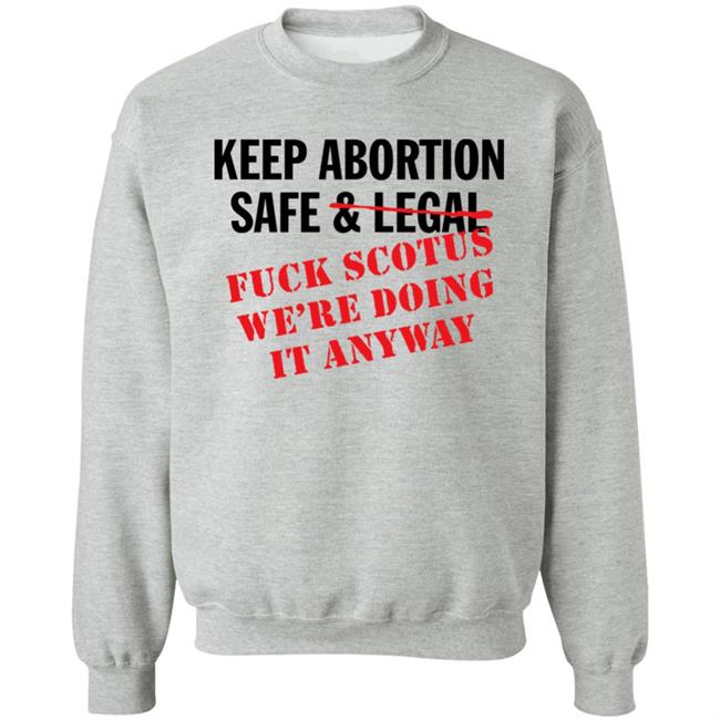 Keep Abortion Safe & Legal Fuck Scotus We're Doing It Anyway Shirt Keep Abortion Safe & Legal Fuck Scotus We're Doing It Anyway Shirt