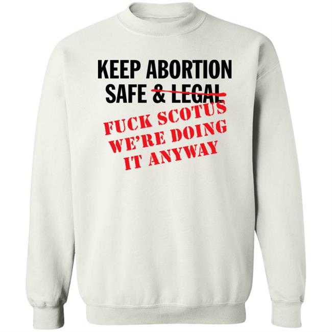 Keep Abortion Safe & Legal Fuck Scotus We're Doing It Anyway Shirt Keep Abortion Safe & Legal Fuck Scotus We're Doing It Anyway Shirt