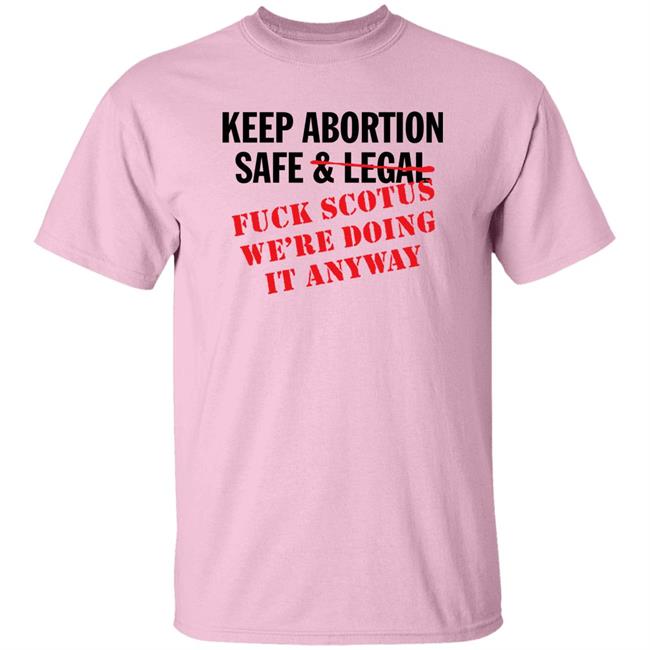 Keep Abortion Safe & Legal Fuck Scotus We're Doing It Anyway Shirt Keep Abortion Safe & Legal Fuck Scotus We're Doing It Anyway Shirt
