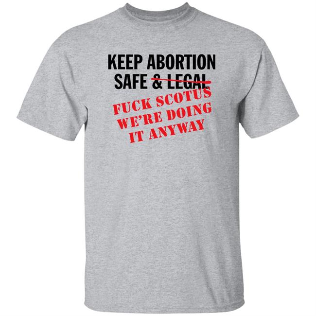 Keep Abortion Safe & Legal Fuck Scotus We're Doing It Anyway Shirt Keep Abortion Safe & Legal Fuck Scotus We're Doing It Anyway Shirt
