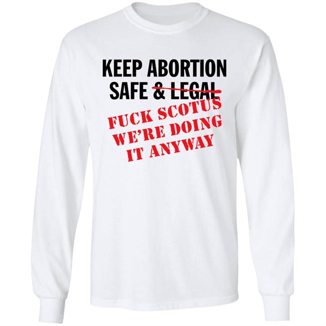 Keep Abortion Safe & Legal Fuck Scotus We're Doing It Anyway Shirt Keep Abortion Safe & Legal Fuck Scotus We're Doing It Anyway Shirt