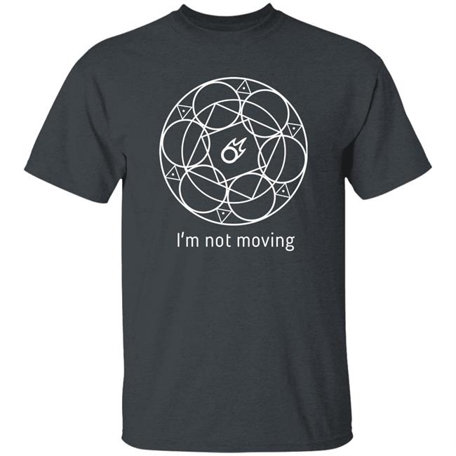 I'm Not Moving Ffxiv Mage Ley Lines T Shirt I'm Not Moving Ffxiv Mage Ley Lines T Shirt