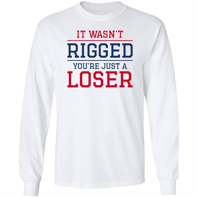 It Wasn't Rigged You're Just A Loser Shirt It Wasn't Rigged You're Just A Loser Shirt