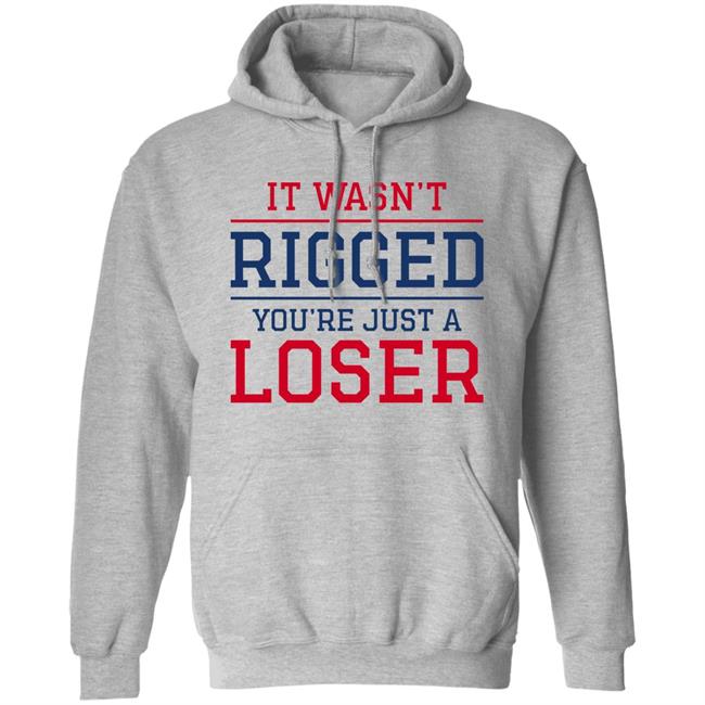 It Wasn't Rigged You're Just A Loser Shirt It Wasn't Rigged You're Just A Loser Shirt