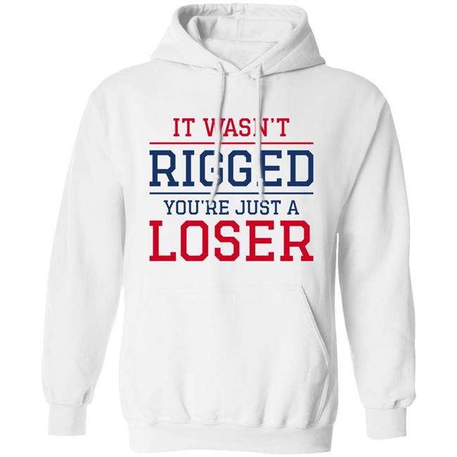 It Wasn't Rigged You're Just A Loser Shirt It Wasn't Rigged You're Just A Loser Shirt