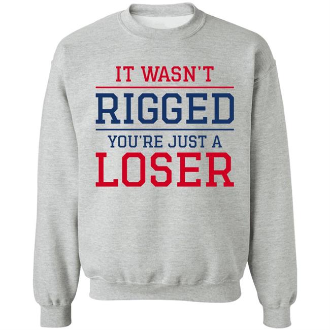 It Wasn't Rigged You're Just A Loser Shirt It Wasn't Rigged You're Just A Loser Shirt