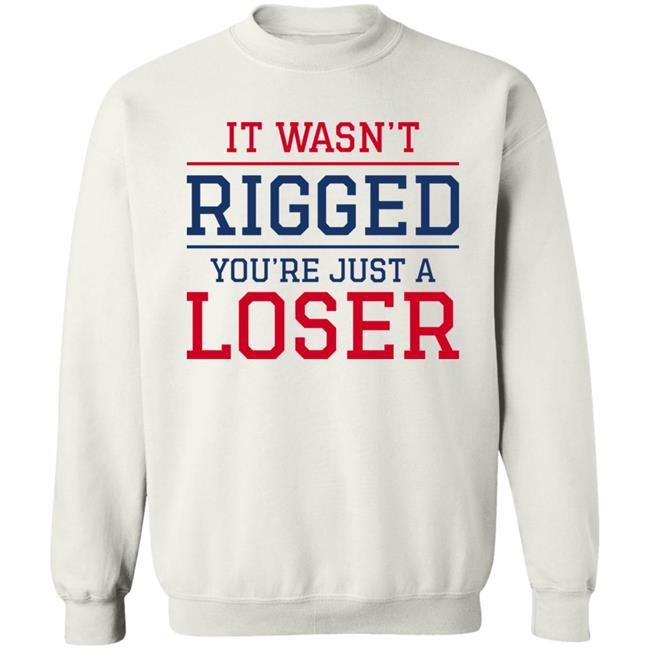 It Wasn't Rigged You're Just A Loser Shirt It Wasn't Rigged You're Just A Loser Shirt