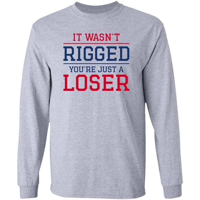 It Wasn't Rigged You're Just A Loser Shirt It Wasn't Rigged You're Just A Loser Shirt