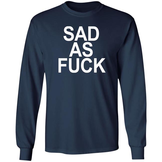 Sad As Fuck Shirt Sweet4u Sad As Fuck Shirt Sweet4u