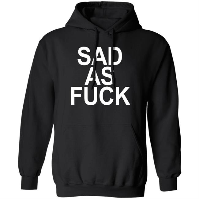 Sad As Fuck Shirt Sweet4u Sad As Fuck Shirt Sweet4u
