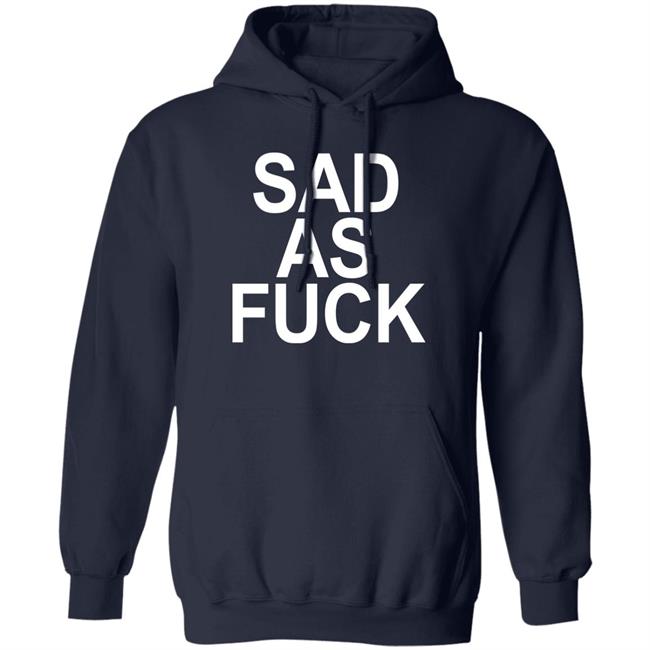 Sad As Fuck Shirt Sweet4u Sad As Fuck Shirt Sweet4u
