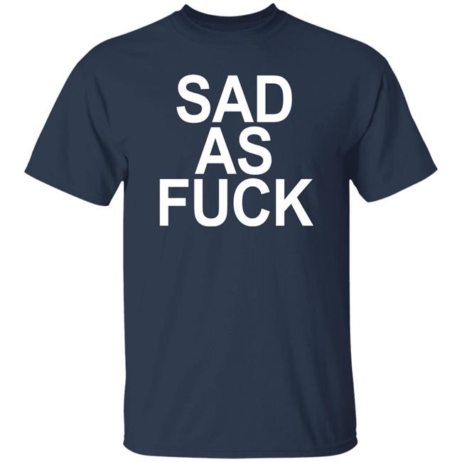 Sad As Fuck Shirt Sweet4u Sad As Fuck Shirt Sweet4u