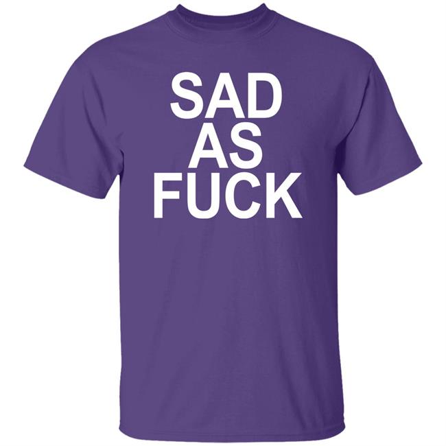 Sad As Fuck Shirt Sweet4u Sad As Fuck Shirt Sweet4u