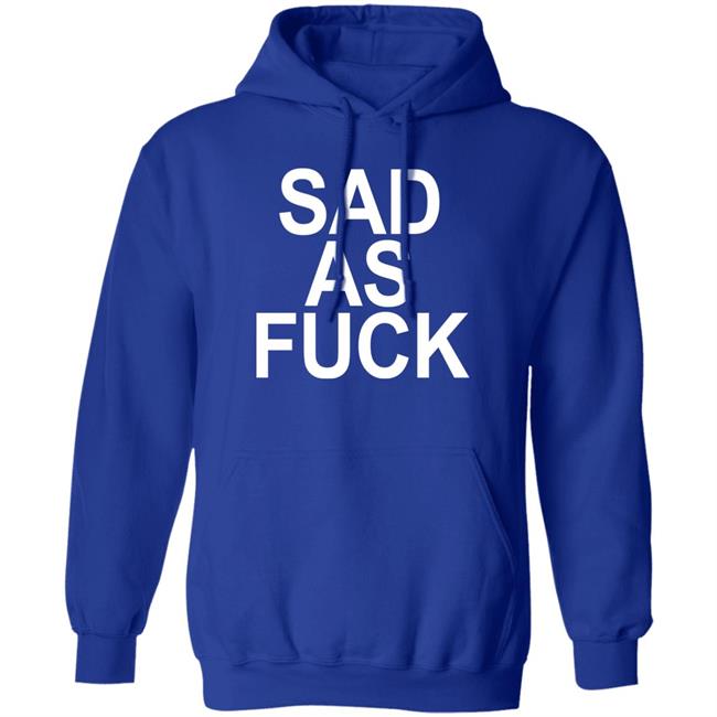Sad As Fuck Shirt Sweet4u Sad As Fuck Shirt Sweet4u