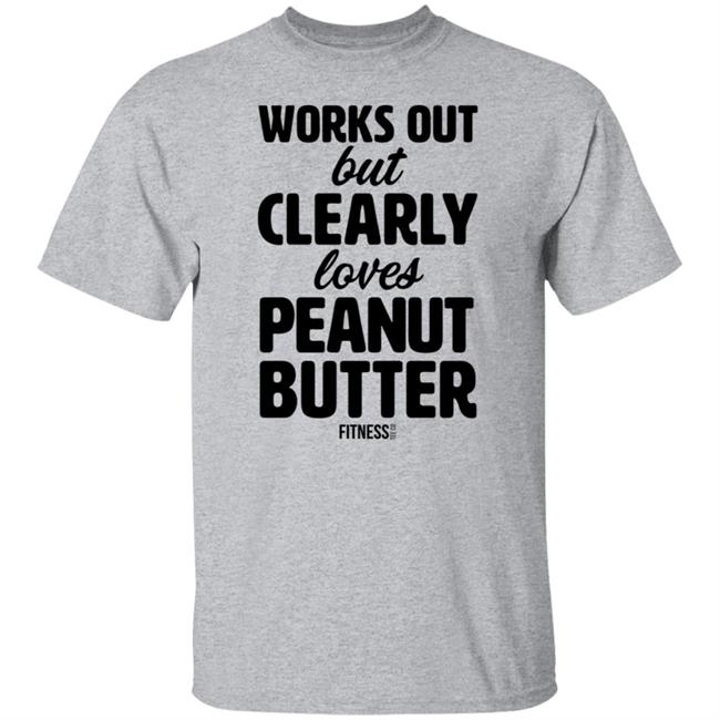 Works Out But Clearly Loves Peanut Butter T Shirt Works Out But Clearly Loves Peanut Butter T Shirt