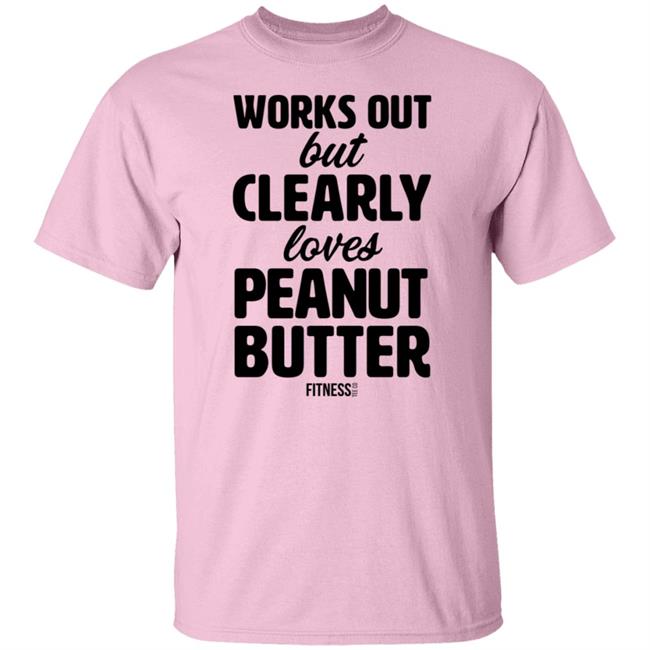 Works Out But Clearly Loves Peanut Butter T Shirt Works Out But Clearly Loves Peanut Butter T Shirt