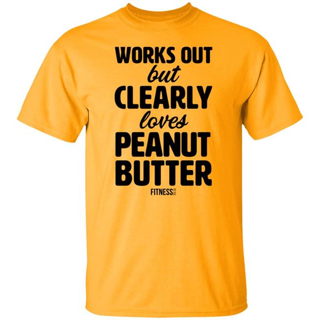 Works Out But Clearly Loves Peanut Butter T Shirt Works Out But Clearly Loves Peanut Butter T Shirt