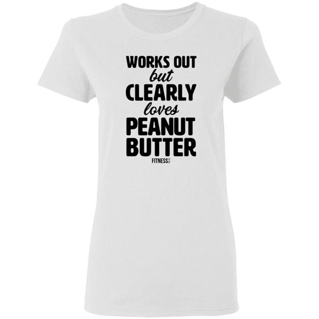 Works Out But Clearly Loves Peanut Butter T Shirt Works Out But Clearly Loves Peanut Butter T Shirt