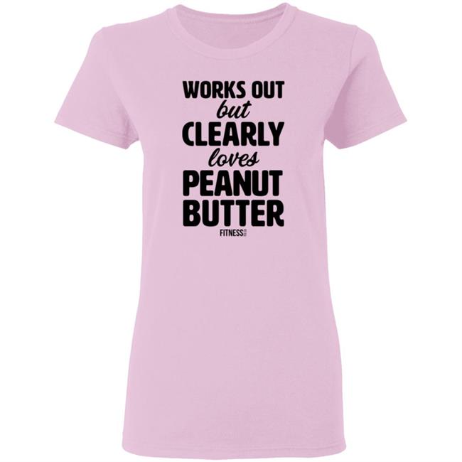 Works Out But Clearly Loves Peanut Butter T Shirt Works Out But Clearly Loves Peanut Butter T Shirt