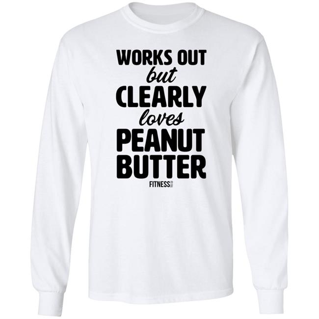 Works Out But Clearly Loves Peanut Butter T Shirt Works Out But Clearly Loves Peanut Butter T Shirt