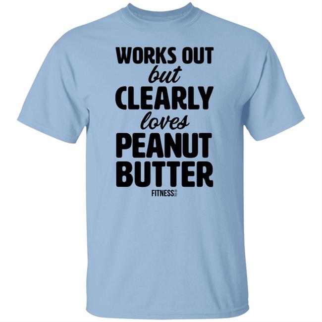 Works Out But Clearly Loves Peanut Butter T Shirt Works Out But Clearly Loves Peanut Butter T Shirt