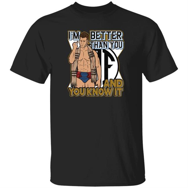 I'm Better Than You And You Know It Shirt