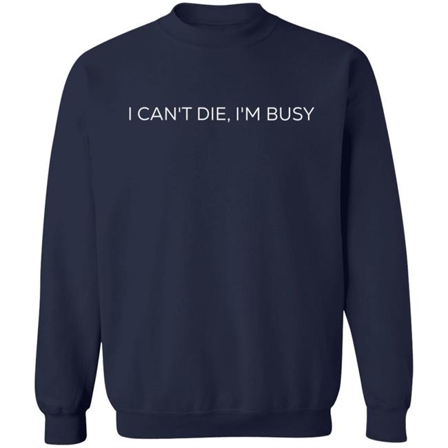 I Can't Die, I'm Busy T Shirt I Can't Die, I'm Busy T Shirt