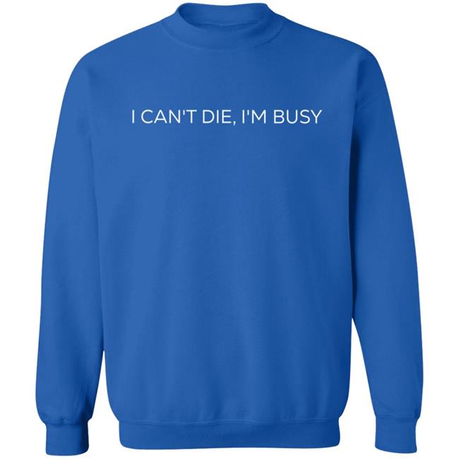I Can't Die, I'm Busy T Shirt I Can't Die, I'm Busy T Shirt