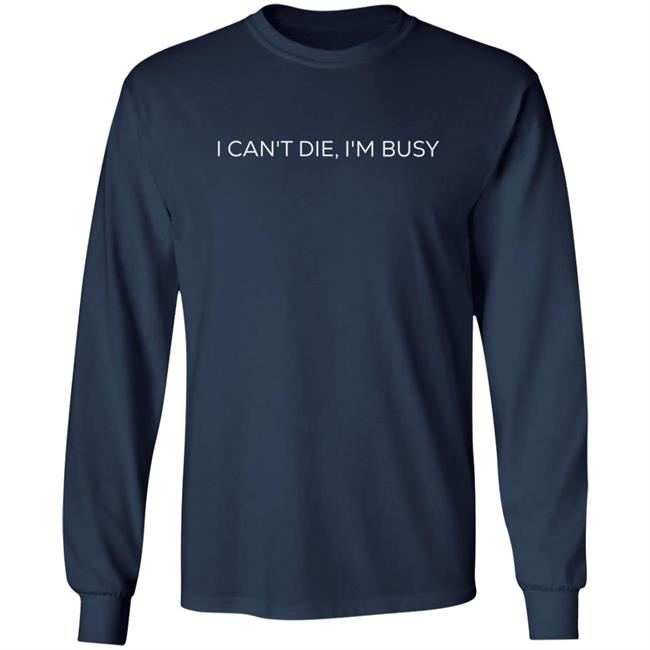 I Can't Die, I'm Busy T Shirt I Can't Die, I'm Busy T Shirt