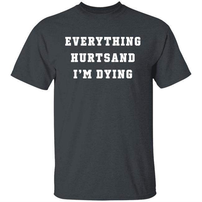 Everything Hurtsand I'm Dying Shirt Tzoops