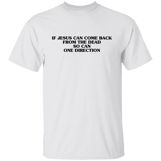 EmilyBates0315 If Jesus Can Come Back Frome The Dead So Can One Direrction Shirt