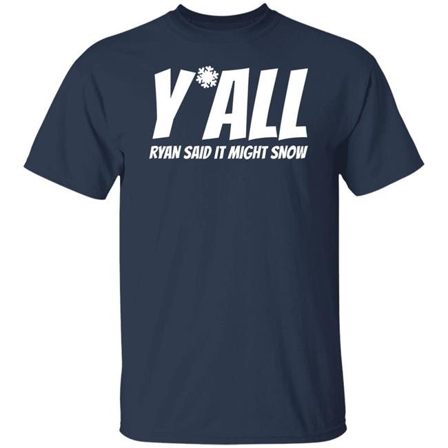 Ryan Hall, Y'all Ryan Said It Might Snow T Shirt