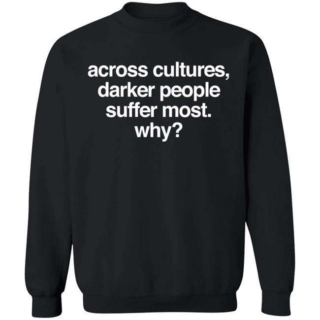 Across Cultures Darker People Suffer Most Why Sweatshirt Ryandestiny