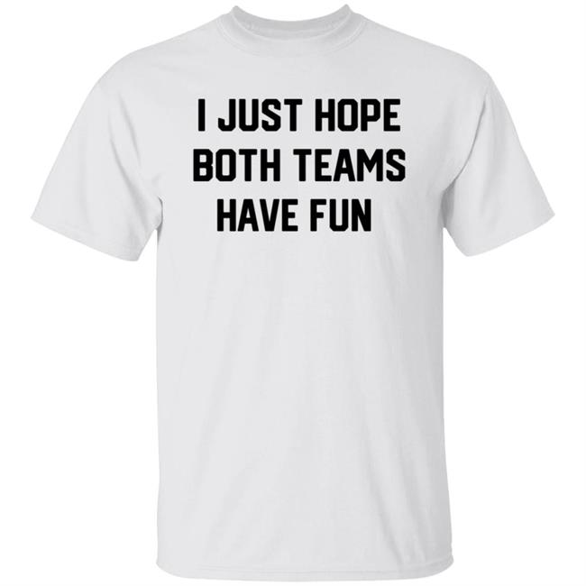 I Just Hope Both Teams Have Fun T Shirt