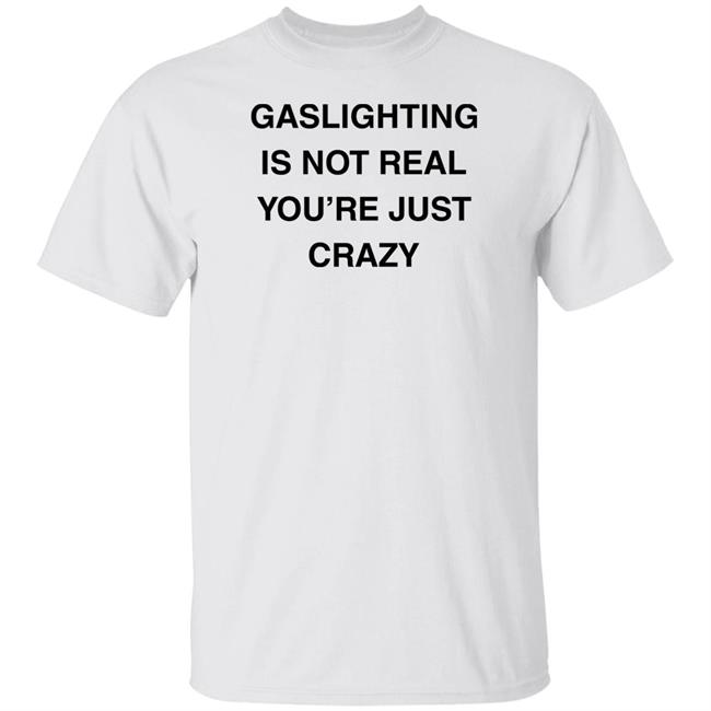 Gaslighting Is Not Real You're Just Crazy T Shirt Jaytoobian