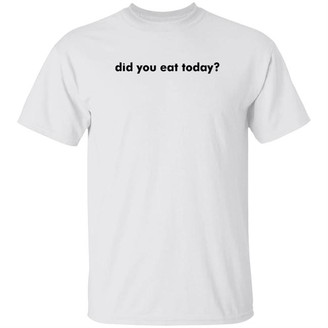 Did You Eat Today Shirt