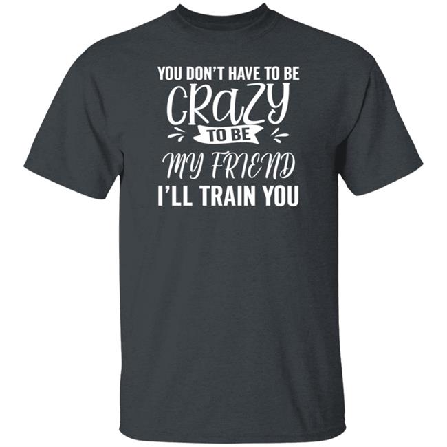 Inspire Uplift You Dont Have To Be Crazy Tee Shirt