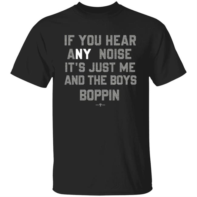 If You Hear Any Noise Just Me and The Boys Boppin T Shirt