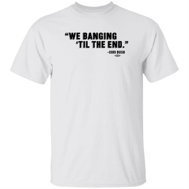 Cori Bush We Banging Til The End Shirt