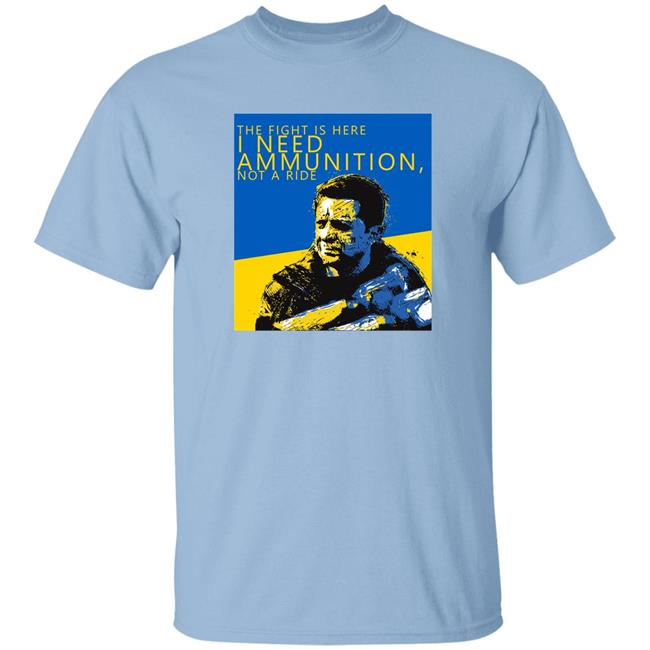 The Fight Is Here I Need Ammunition Not A Ride Zelensky T Shirt The Fight Is Here I Need Ammunition Not A Ride Zelensky T Shirt