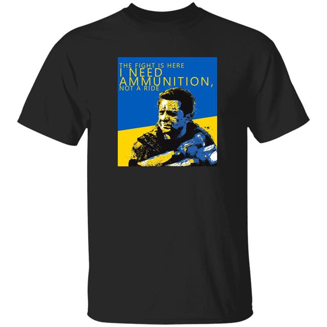 The Fight Is Here I Need Ammunition Not A Ride Zelensky T Shirt The Fight Is Here I Need Ammunition Not A Ride Zelensky T Shirt