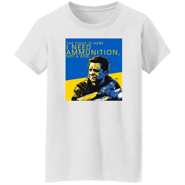 The Fight Is Here I Need Ammunition Not A Ride Zelensky T Shirt The Fight Is Here I Need Ammunition Not A Ride Zelensky T Shirt