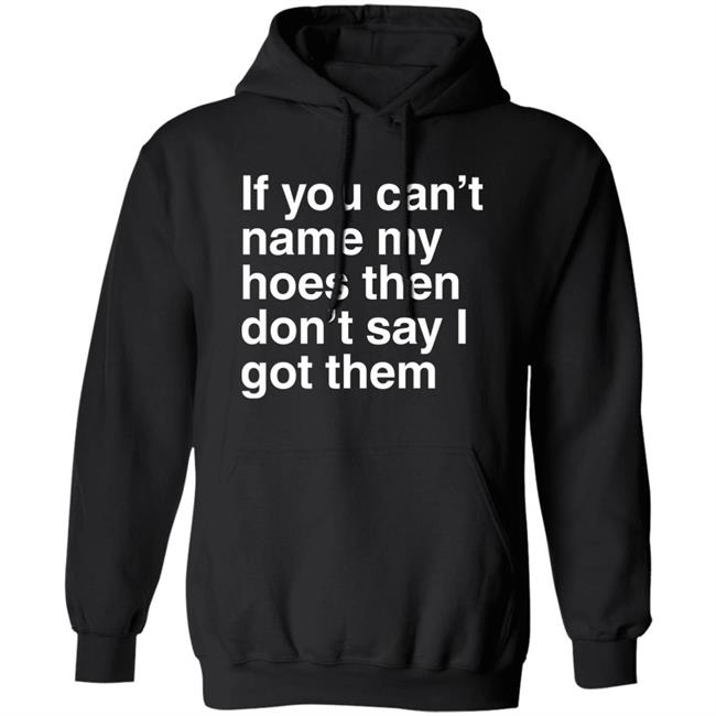 If You Can't Name My Hoes Then Don't Say I Got Them Shirt Hoodville If You Can't Name My Hoes Then Don't Say I Got Them Shirt Hoodville