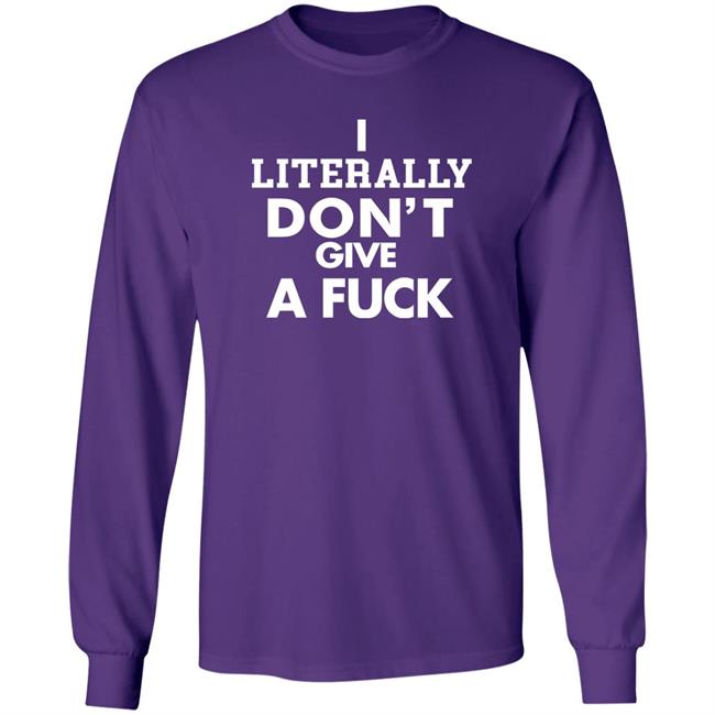 I Literally Don't Give A Fuck Shirt I Literally Don't Give A Fuck Shirt