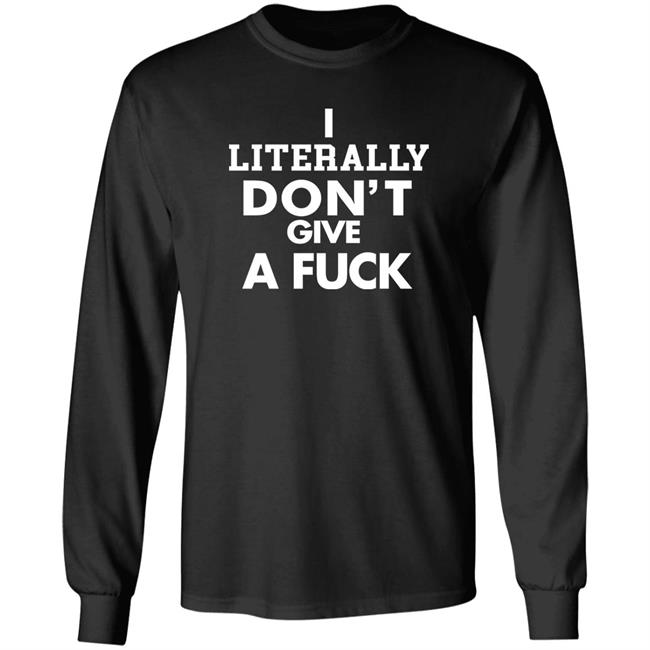 I Literally Don't Give A Fuck Shirt I Literally Don't Give A Fuck Shirt