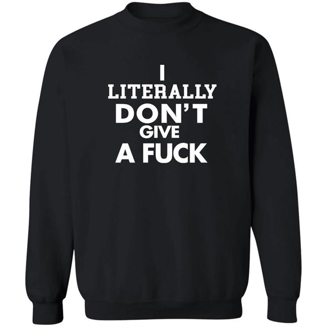I Literally Don't Give A Fuck Shirt I Literally Don't Give A Fuck Shirt
