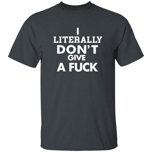 I Literally Don't Give A Fuck Shirt I Literally Don't Give A Fuck Shirt