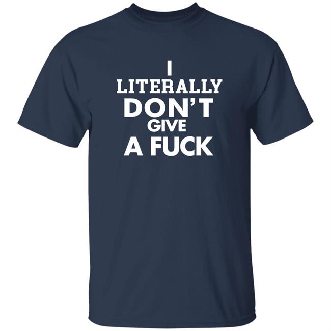 I Literally Don't Give A Fuck Shirt I Literally Don't Give A Fuck Shirt