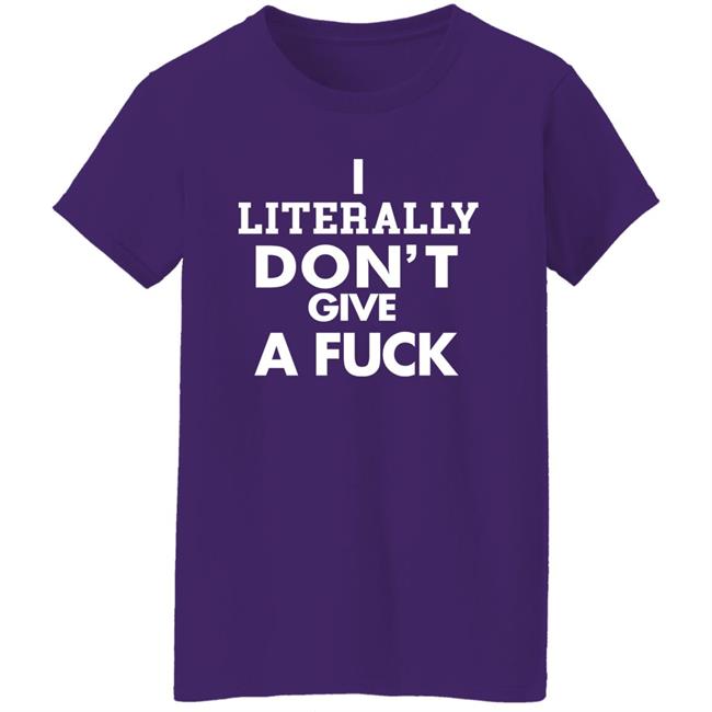 I Literally Don't Give A Fuck Shirt I Literally Don't Give A Fuck Shirt