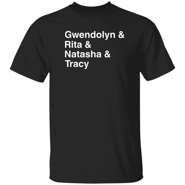 Gwendolyn And Rita And Natasha And Tracy Shirt Matthew B. Kelley